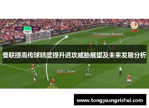 曼联提高传球精度提升进攻威胁展望及未来发展分析