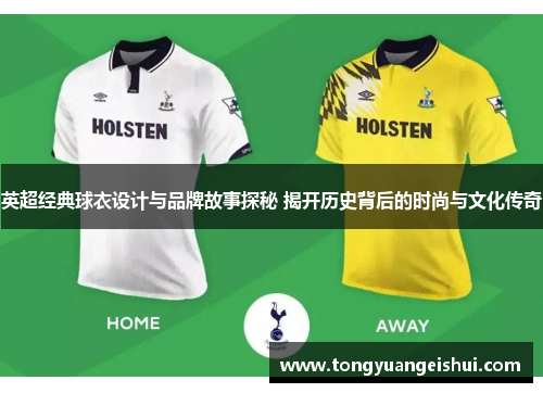 英超经典球衣设计与品牌故事探秘 揭开历史背后的时尚与文化传奇