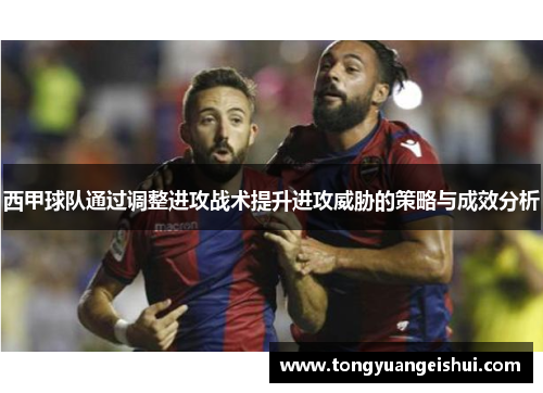 西甲球队通过调整进攻战术提升进攻威胁的策略与成效分析