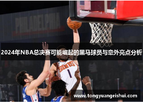 2024年NBA总决赛可能崛起的黑马球员与意外亮点分析