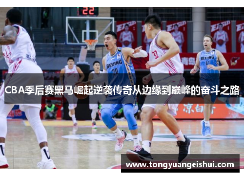 CBA季后赛黑马崛起逆袭传奇从边缘到巅峰的奋斗之路