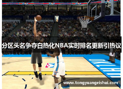 分区头名争夺白热化NBA实时排名更新引热议